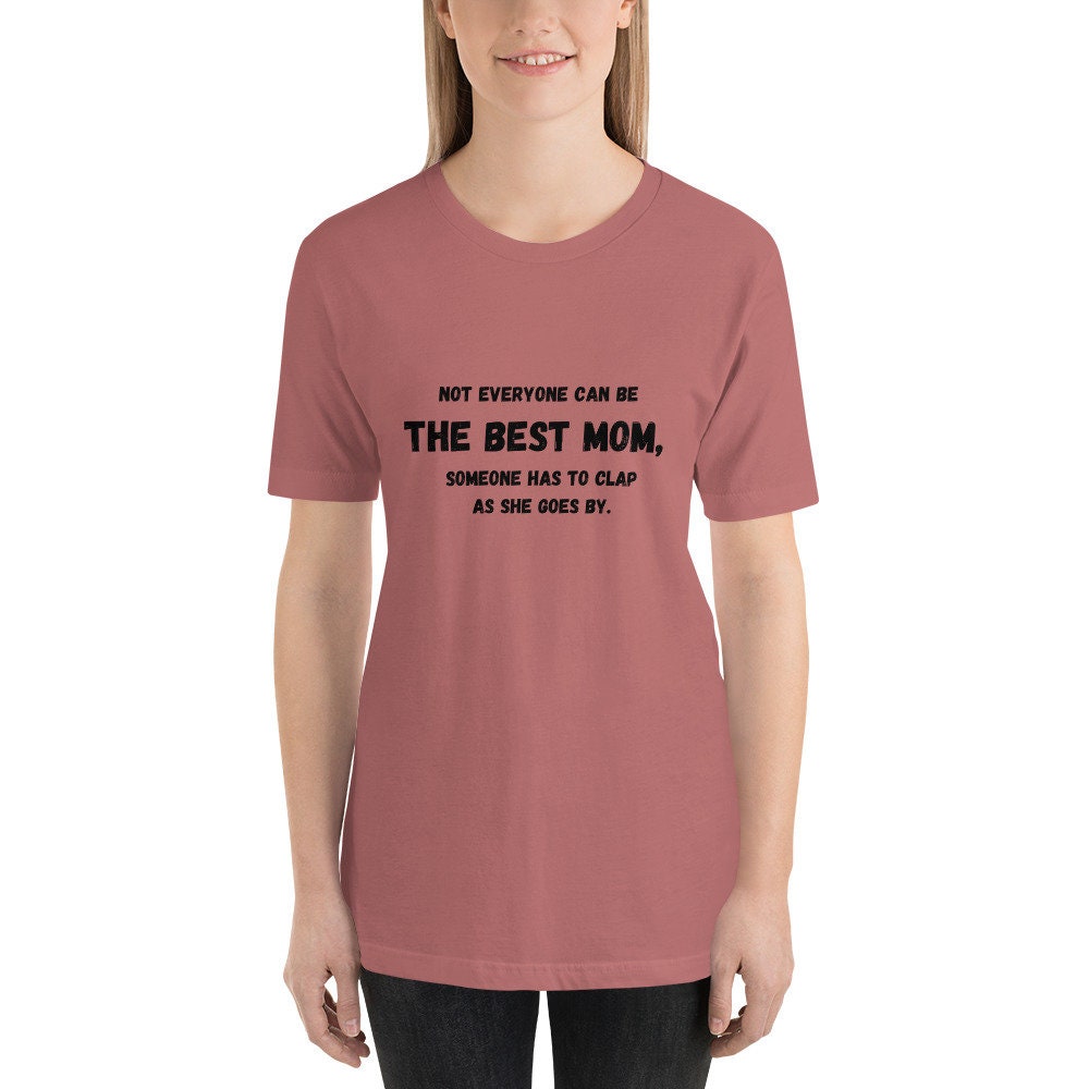 Not Everyone Can Be The Best Mom Someone Has To Clap As She Goes By Mother's Day TShirt Gift for Moms Mommys or Momos Funny Tee Shirt