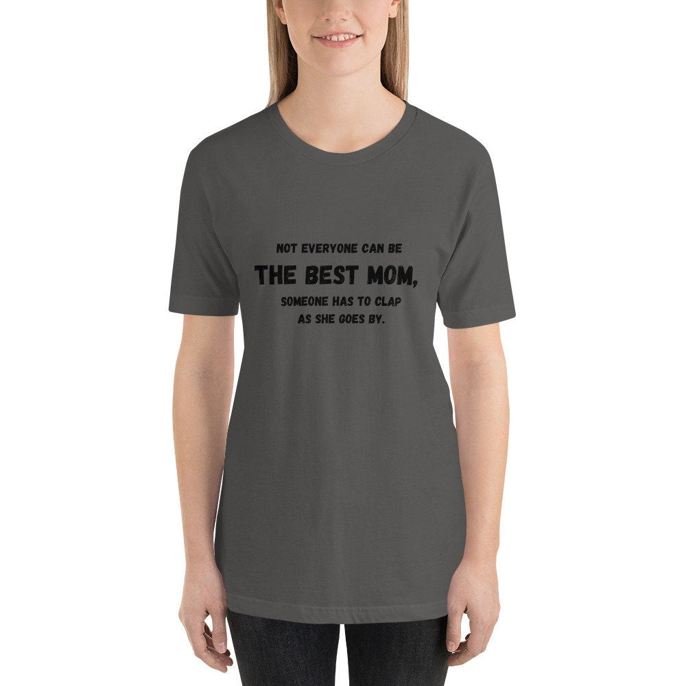 Not Everyone Can Be The Best Mom Someone Has To Clap As She Goes By Mother's Day TShirt Gift for Moms Mommys or Momos Funny Tee Shirt