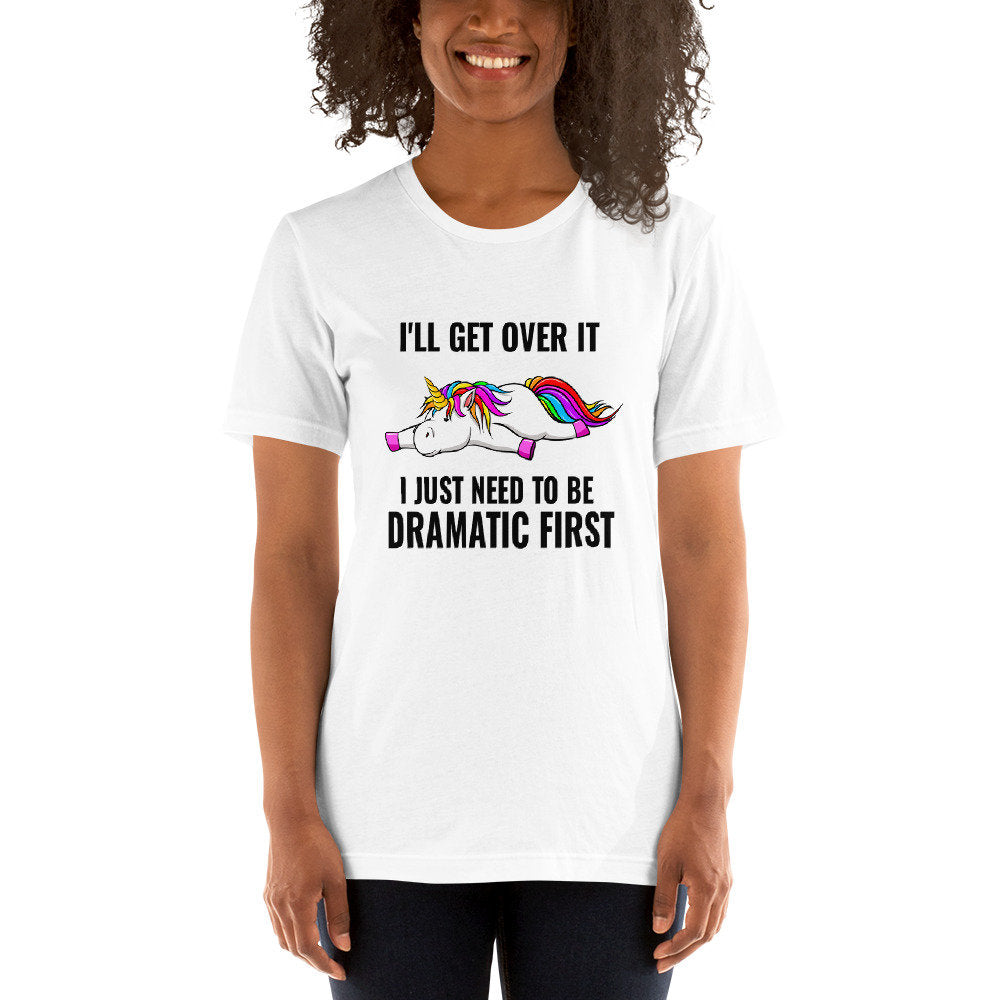 I'll Get Over It, I Just Need To Be Dramatic First Unicorn T-Shirt Cute Adult Unisex Sarcastic Funny Shirt Great Gift Idea For Unicorn Lover