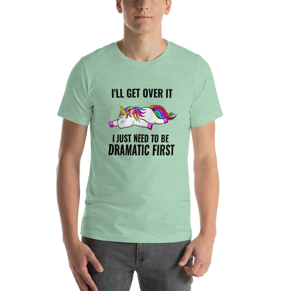 I'll Get Over It, I Just Need To Be Dramatic First Unicorn T-Shirt Cute Adult Unisex Sarcastic Funny Shirt Great Gift Idea For Unicorn Lover