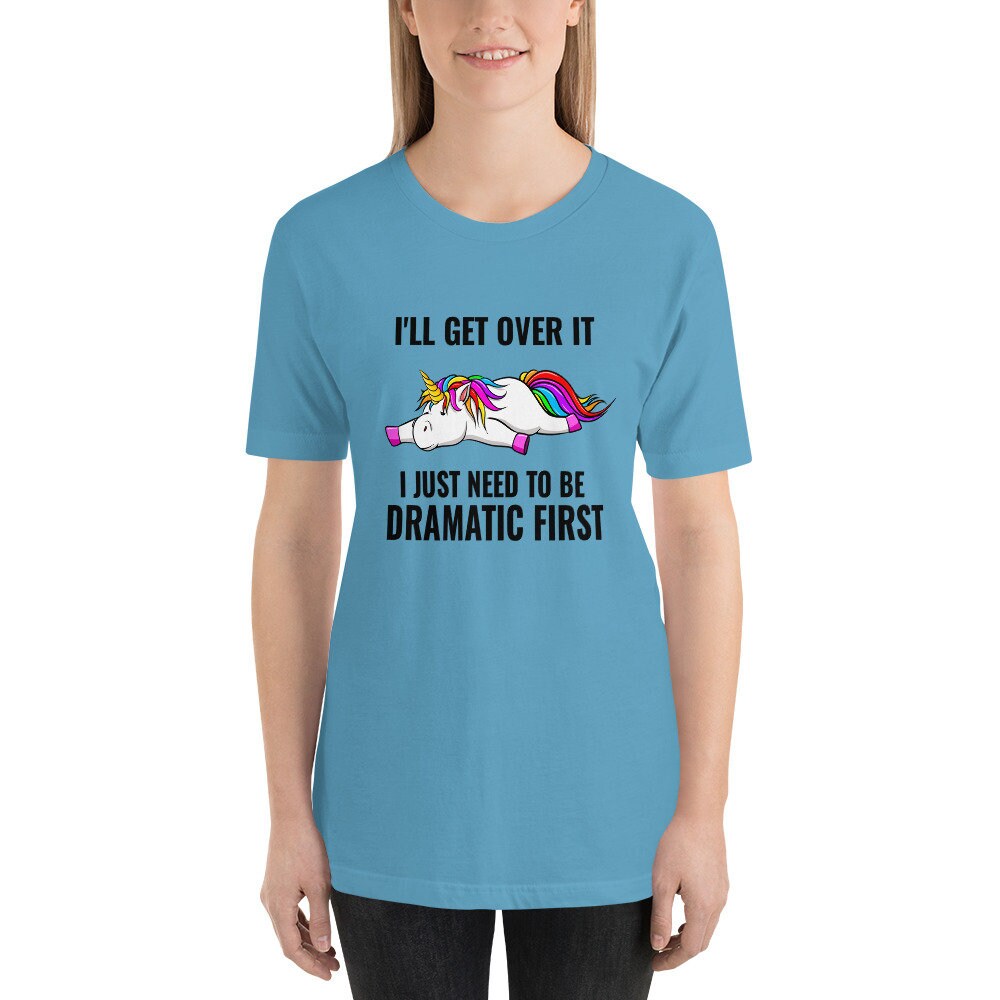 I'll Get Over It, I Just Need To Be Dramatic First Unicorn T-Shirt Cute Adult Unisex Sarcastic Funny Shirt Great Gift Idea For Unicorn Lover