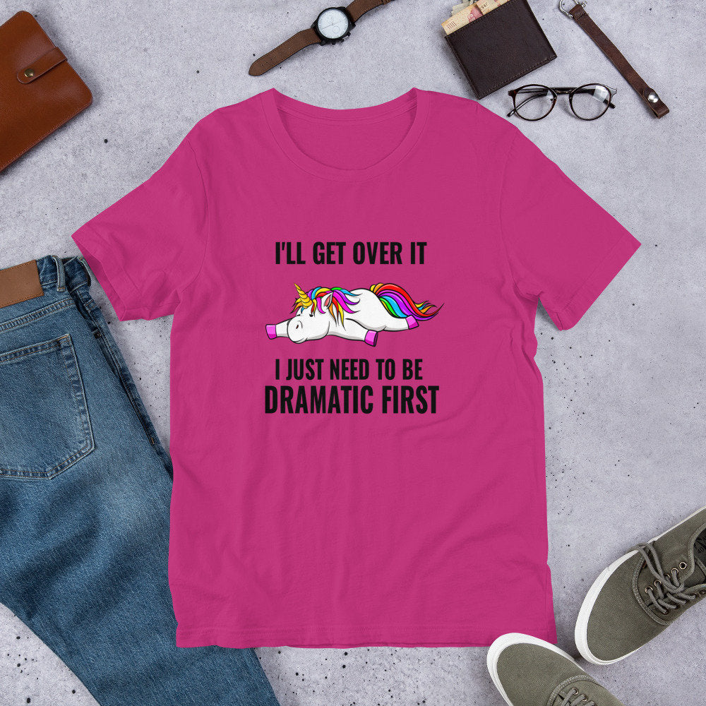 I'll Get Over It, I Just Need To Be Dramatic First Unicorn T-Shirt Cute Adult Unisex Sarcastic Funny Shirt Great Gift Idea For Unicorn Lover