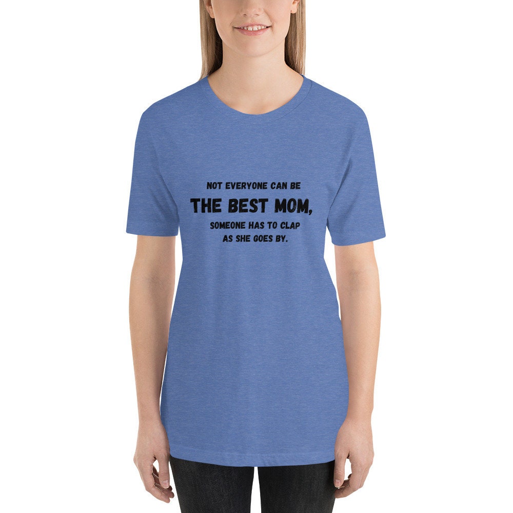 Not Everyone Can Be The Best Mom Someone Has To Clap As She Goes By Mother's Day TShirt Gift for Moms Mommys or Momos Funny Tee Shirt