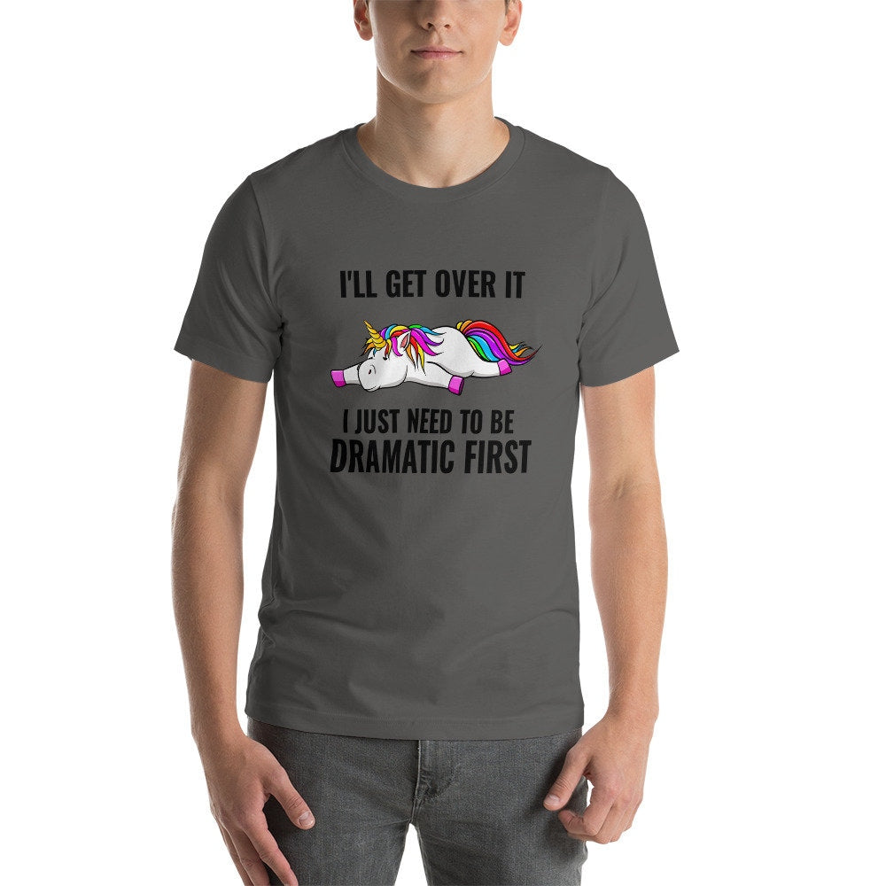 I'll Get Over It, I Just Need To Be Dramatic First Unicorn T-Shirt Cute Adult Unisex Sarcastic Funny Shirt Great Gift Idea For Unicorn Lover