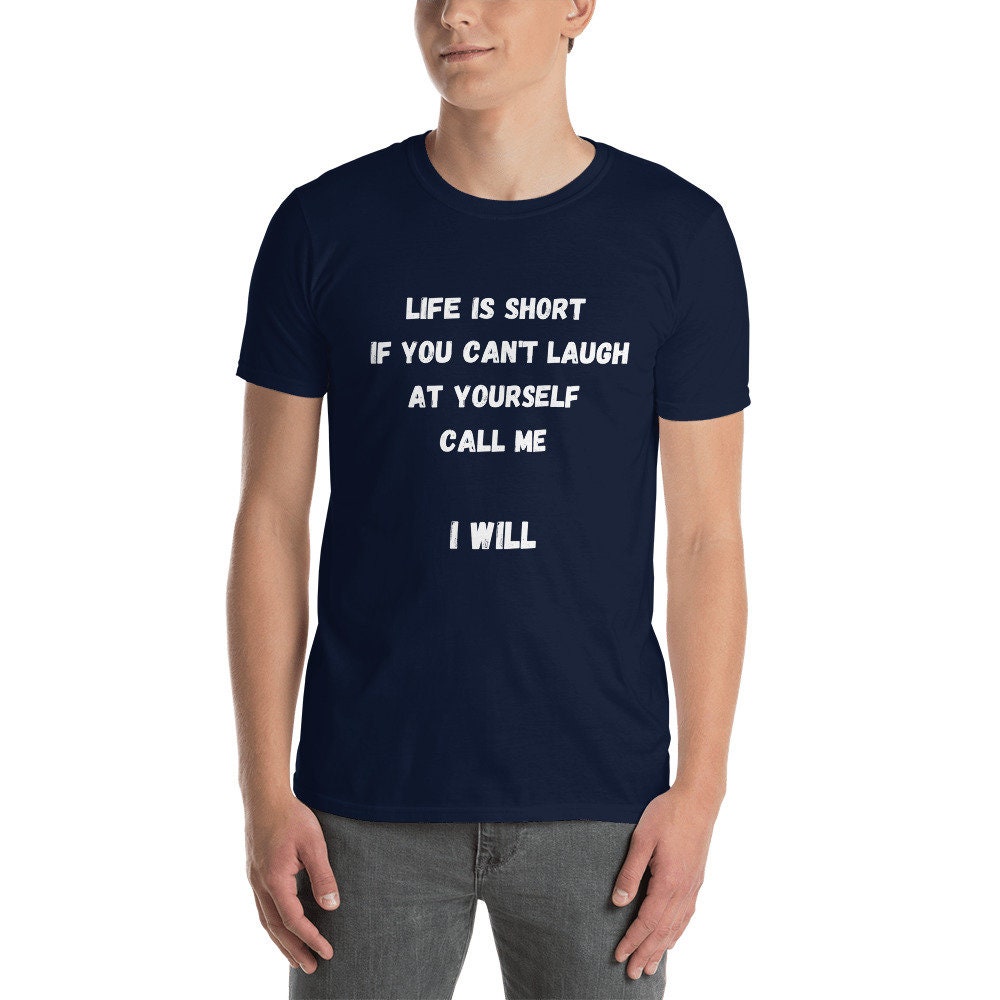 Life Is Short If You Can't Laugh At Yourself Call Me Funny Silly Sarcastic Humorous T-Shirt for Friends or Family Men or Women Best Friends