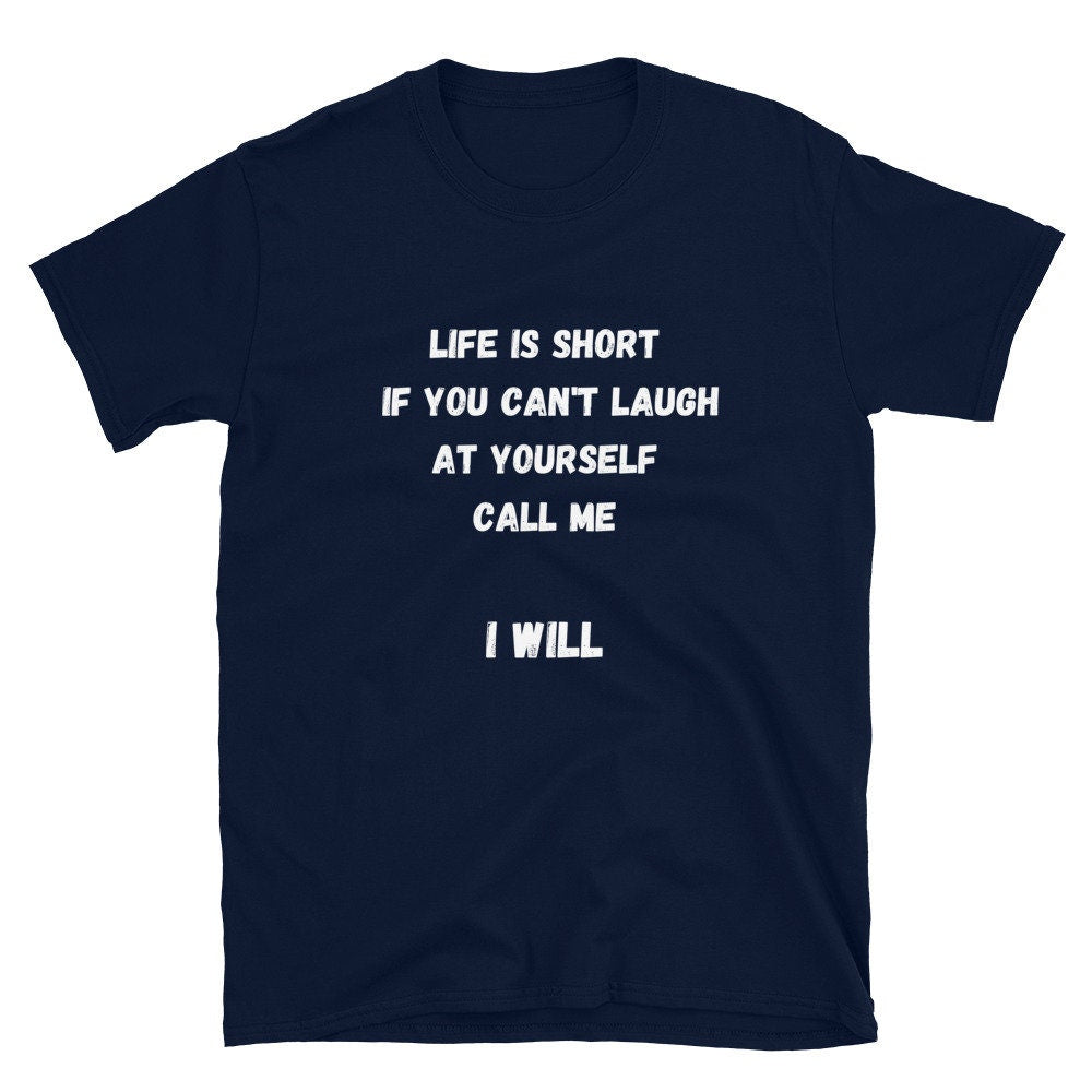 Life Is Short If You Can't Laugh At Yourself Call Me Funny Silly Sarcastic Humorous T-Shirt for Friends or Family Men or Women Best Friends