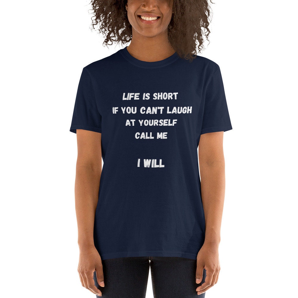 Life Is Short If You Can't Laugh At Yourself Call Me Funny Silly Sarcastic Humorous T-Shirt for Friends or Family Men or Women Best Friends