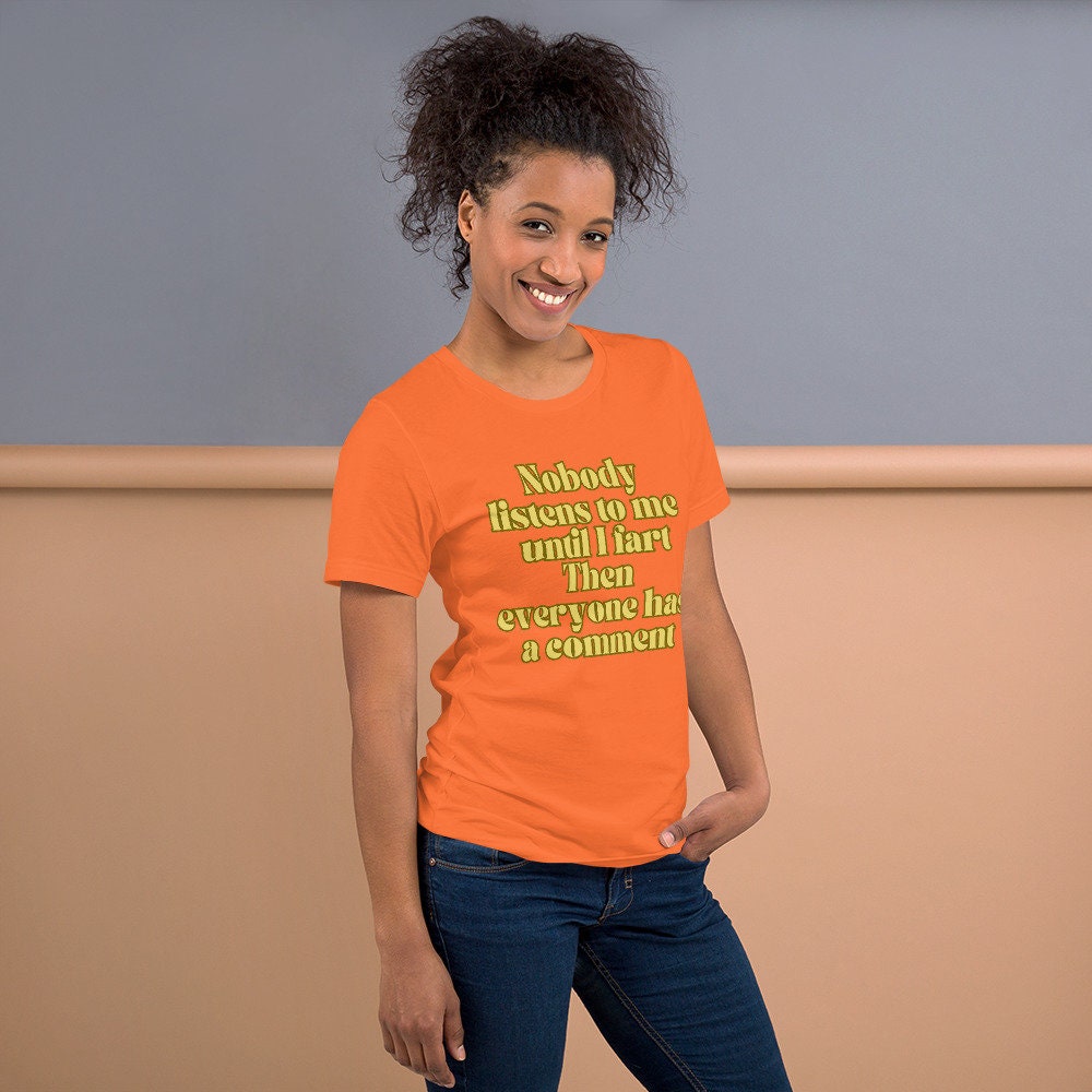 Nobody Listens to Me Until I Fart Then Everyone Has a Comment Funny Sarcastic T-Shirt Unisex Apparel Clothing for Men or Women Funny Gift