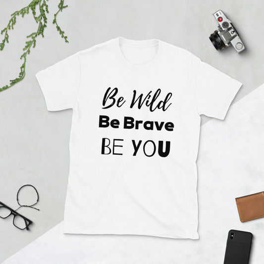 Be Wild, Be Brave, Be You T-Shirt, Cool T-Shirt, Great T-Shirt for Men, Great T-Shirt for Women, All around T-shirt, T-Shirt for gift giving