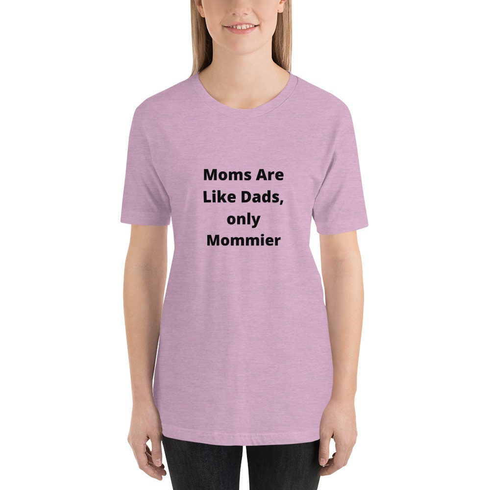 Moms Are Like Dads Only Mommier Mother's Day TShirt Shirt for Moms Expecting Grandmothers or Godmothers Gift A Tee Shirt For A Wonderful Mom
