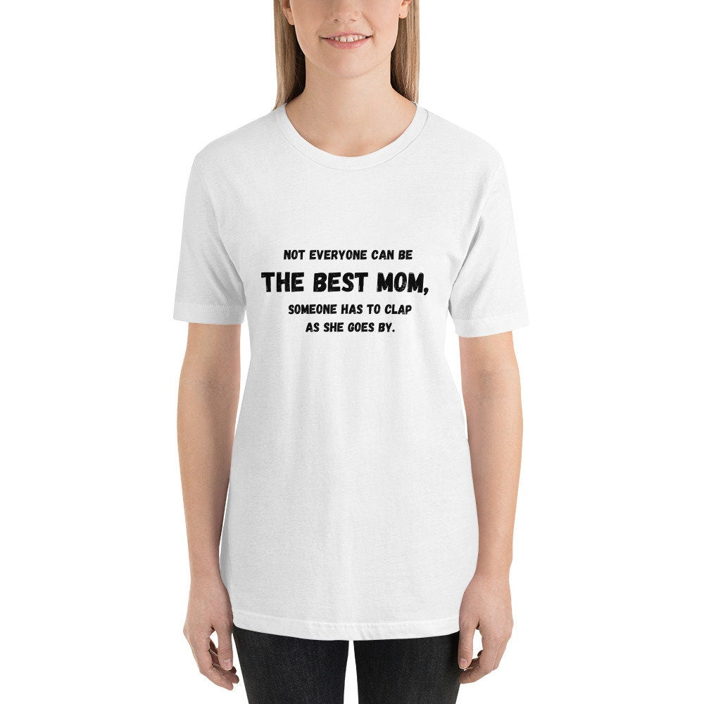 Not Everyone Can Be The Best Mom Someone Has To Clap As She Goes By Mother's Day TShirt Gift for Moms Mommys or Momos Funny Tee Shirt