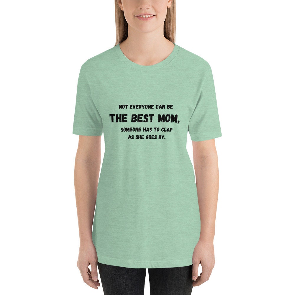 Not Everyone Can Be The Best Mom Someone Has To Clap As She Goes By Mother's Day TShirt Gift for Moms Mommys or Momos Funny Tee Shirt