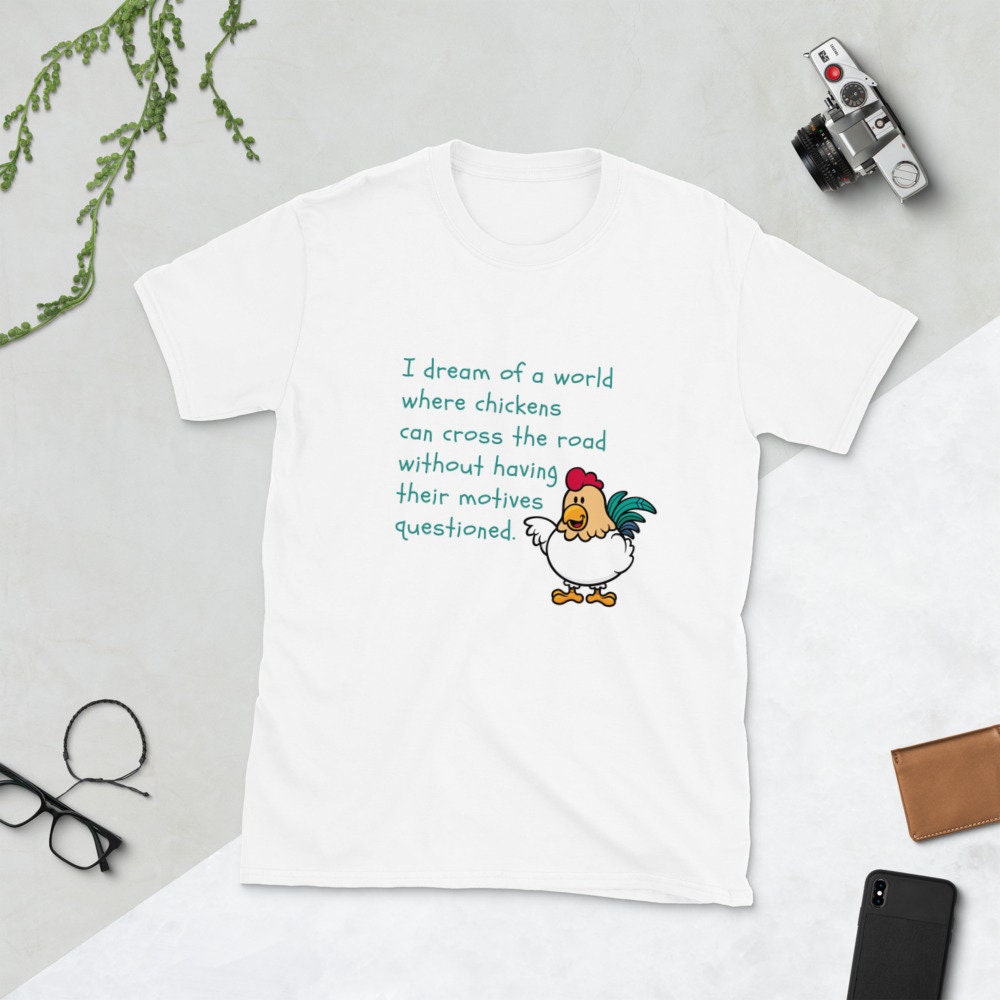 Why Do Chickens Cross The Road Without Having Their Motives Questioned Sarcastic TShirt Shirt for Man Woman Funny Silly Gift T-Shirt Tee