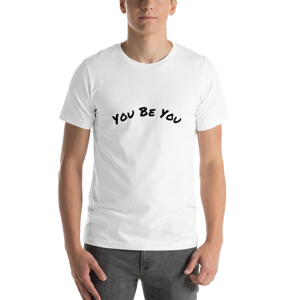 You Be You Short-Sleeve Unisex T-Shirt Man and Woman Gift Great Present Positive Encouragement TShirt Tee For Anyone TShirt Gift For Friend