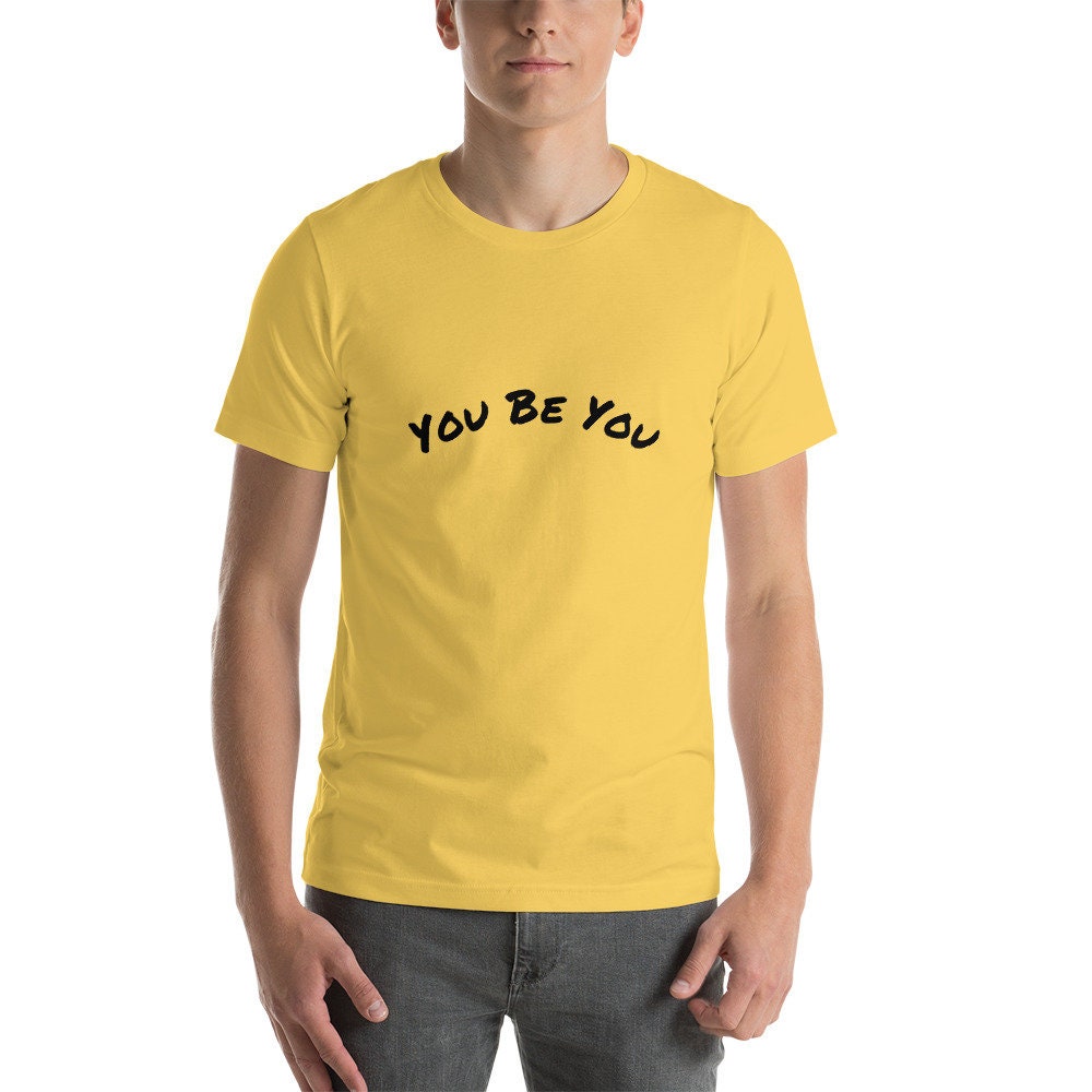 You Be You Short-Sleeve Unisex T-Shirt Man and Woman Gift Great Present Positive Encouragement TShirt Tee For Anyone TShirt Gift For Friend