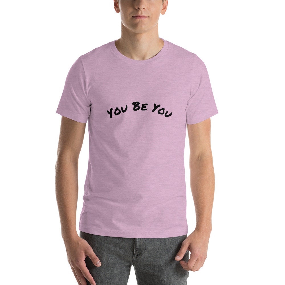 You Be You Short-Sleeve Unisex T-Shirt Man and Woman Gift Great Present Positive Encouragement TShirt Tee For Anyone TShirt Gift For Friend