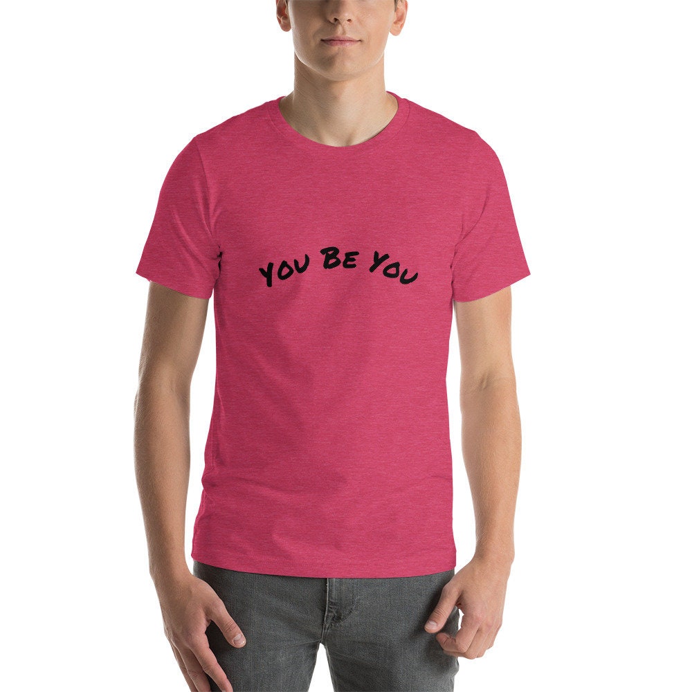 You Be You Short-Sleeve Unisex T-Shirt Man and Woman Gift Great Present Positive Encouragement TShirt Tee For Anyone TShirt Gift For Friend