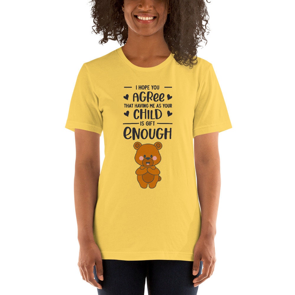 I Hope You Agree That Having Me As Your Child Is Gift Enough T-Shirt for Moms or Dads Funny Sarcastic Great Gift Idea Adult Shirt for Parent