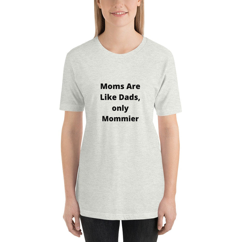 Moms Are Like Dads Only Mommier Mother's Day TShirt Shirt for Moms Expecting Grandmothers or Godmothers Gift A Tee Shirt For A Wonderful Mom