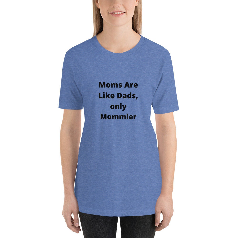 Moms Are Like Dads Only Mommier Mother's Day TShirt Shirt for Moms Expecting Grandmothers or Godmothers Gift A Tee Shirt For A Wonderful Mom