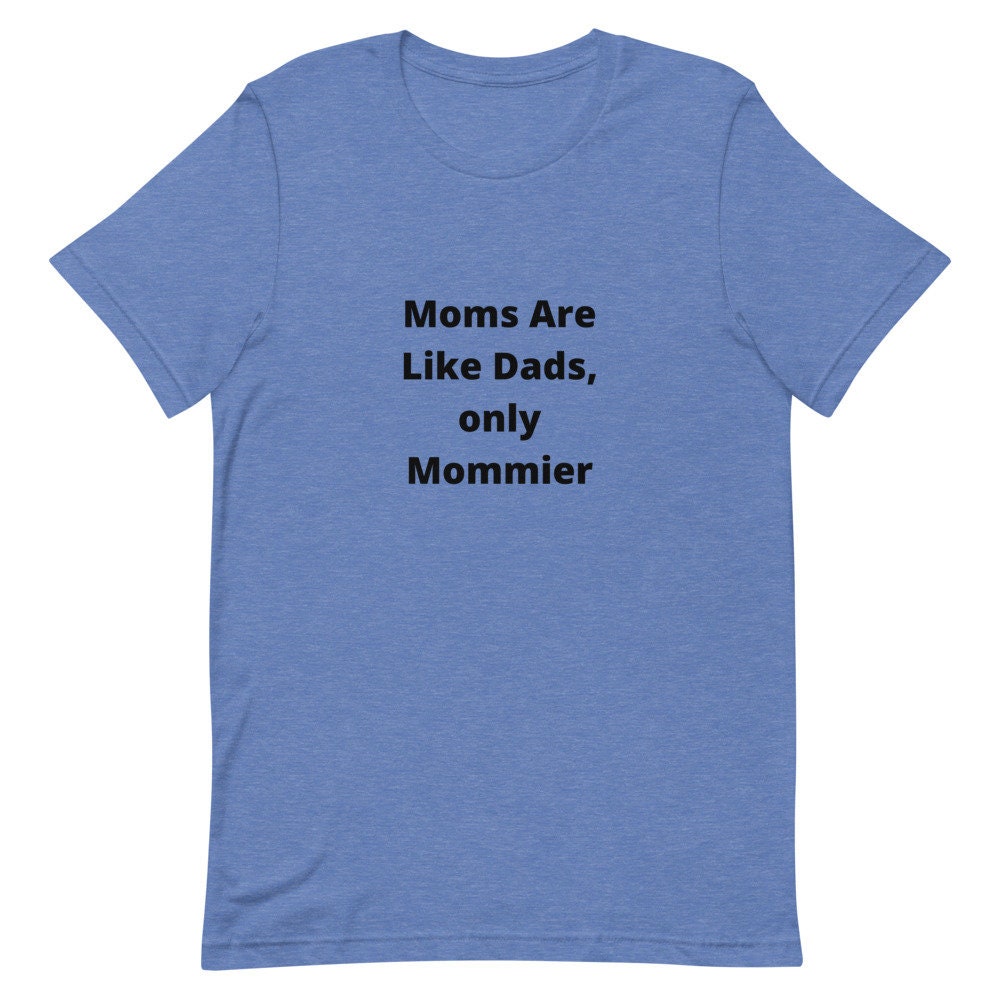 Moms Are Like Dads Only Mommier Mother's Day TShirt Shirt for Moms Expecting Grandmothers or Godmothers Gift A Tee Shirt For A Wonderful Mom