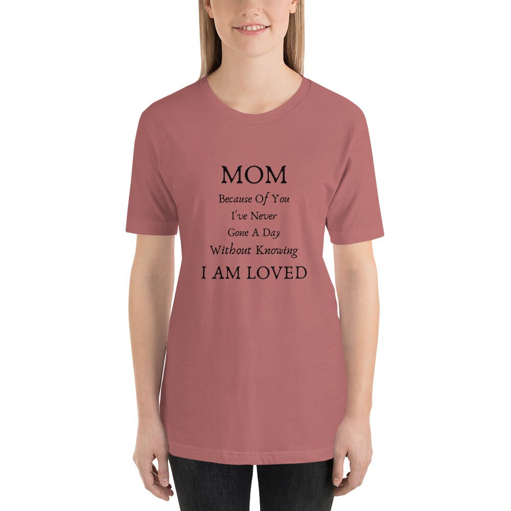 Mom Because Of You I've Never Gone A Day Without Knowing I Am Loved Mother's Day T-Shirt Expecting Moms Tee TShirt To A Wonderful Mom Gift