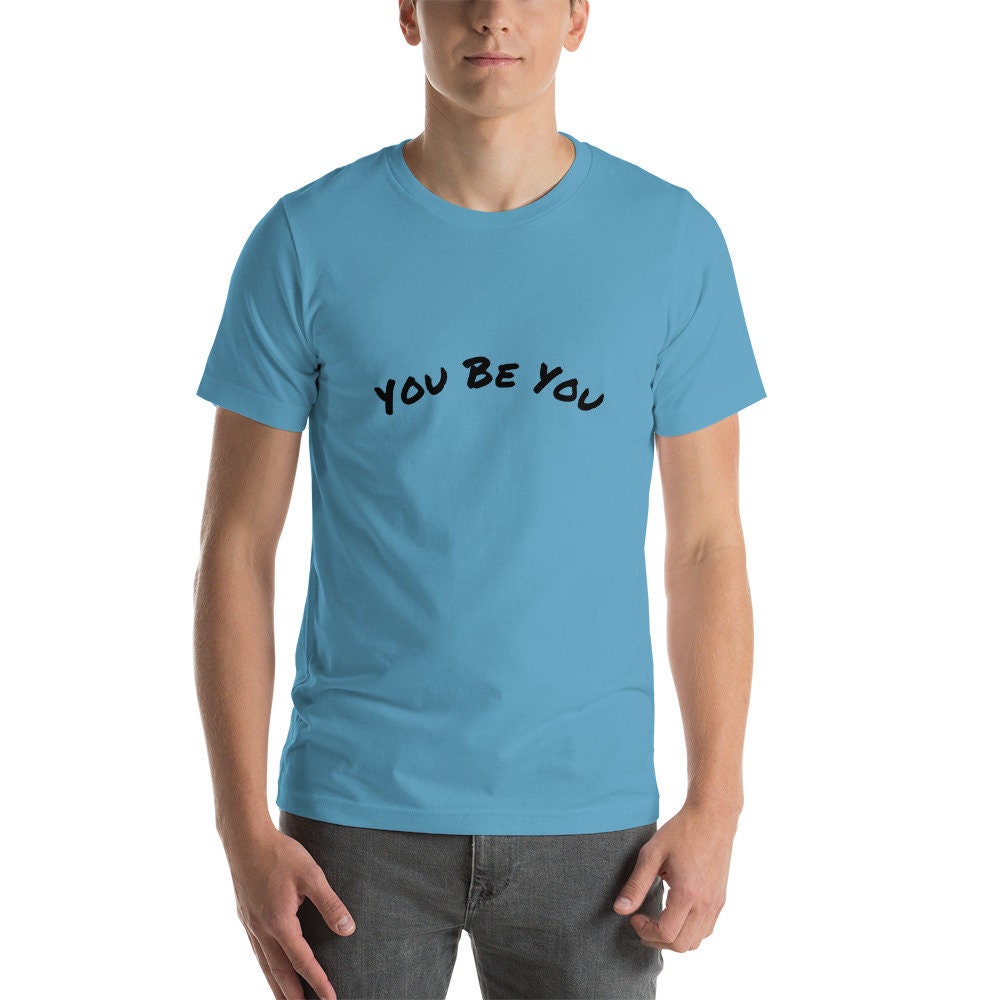 You Be You Short-Sleeve Unisex T-Shirt Man and Woman Gift Great Present Positive Encouragement TShirt Tee For Anyone TShirt Gift For Friend