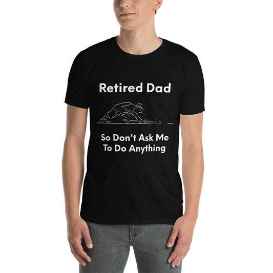 Retired Dad So Don't Ask Me To Do Anything Funny Sarcastic T-Shirt Great Gift Idea Tee Shirt for Men Funny Graphic Gift For Friend and Dad