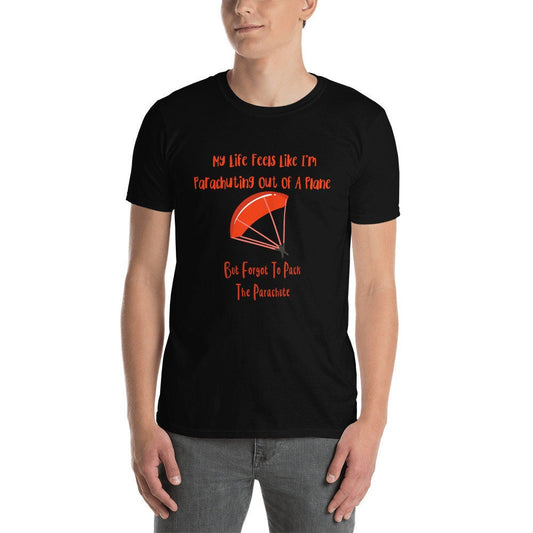 My Life Feels Like I'm Parachuting Out of a Plane But Forgot To Pack the Parachute Funny Sarcastic Tee Shirt Great Gift Idea for Men Women