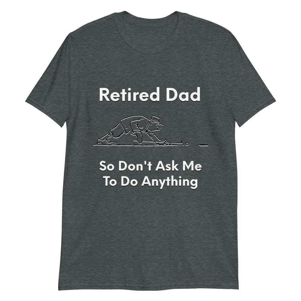 Retired Dad So Don't Ask Me To Do Anything Funny Sarcastic T-Shirt Great Gift Idea Tee Shirt for Men Funny Graphic Gift For Friend and Dad