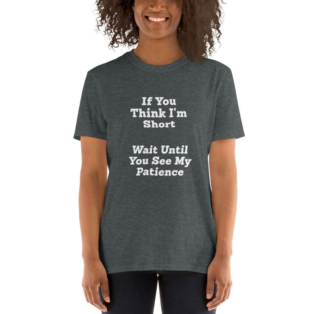 If You Think I'm Short, Wait Until You See My Patience Short Sleeved Unisex Adult Funny Sarcastic T-Shirt Great Shirt Gift Idea for Anyone