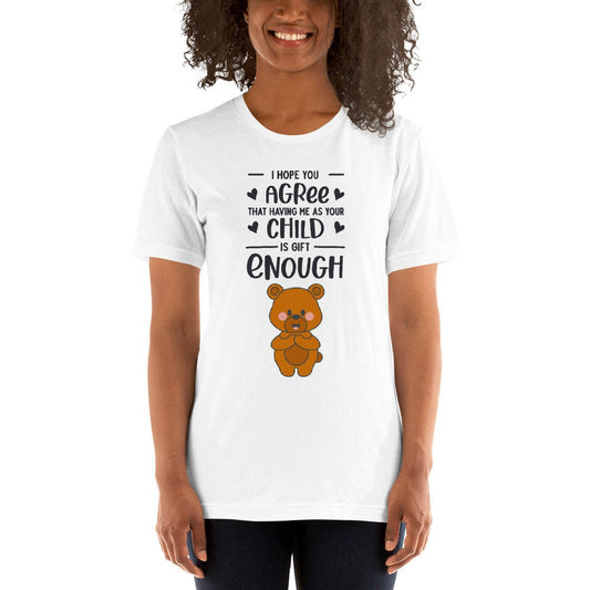 I Hope You Agree That Having Me As Your Child Is Gift Enough T-Shirt for Moms or Dads Funny Sarcastic Great Gift Idea Adult Shirt for Parent