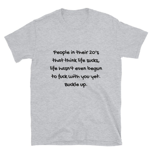 People in Their 20’s That Think Life Sucks, Life Hasn’t Even Begun to Fuck With You Yet, Buckle Up Tee Silly Sarcastic Funny T-Shirt Gift