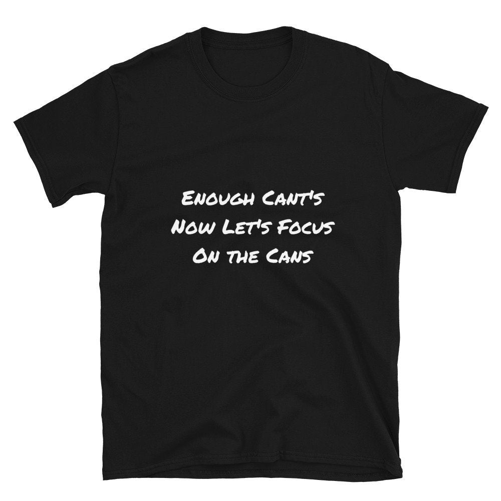 Enough Cant’s Now Let’s Focus On the Cans Positive Reinforcement T-Shirt Motivational Inspirational Unique Self Positive Self Worthy Thought