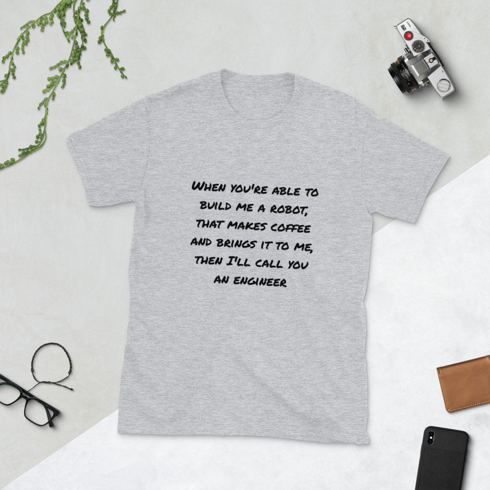 When You’re Able To Build Me a Robot That Makes Coffee and Brings It To Me, Then I’ll Call You an Engineer Silly Funny Sarcastic T-Shirt Tee