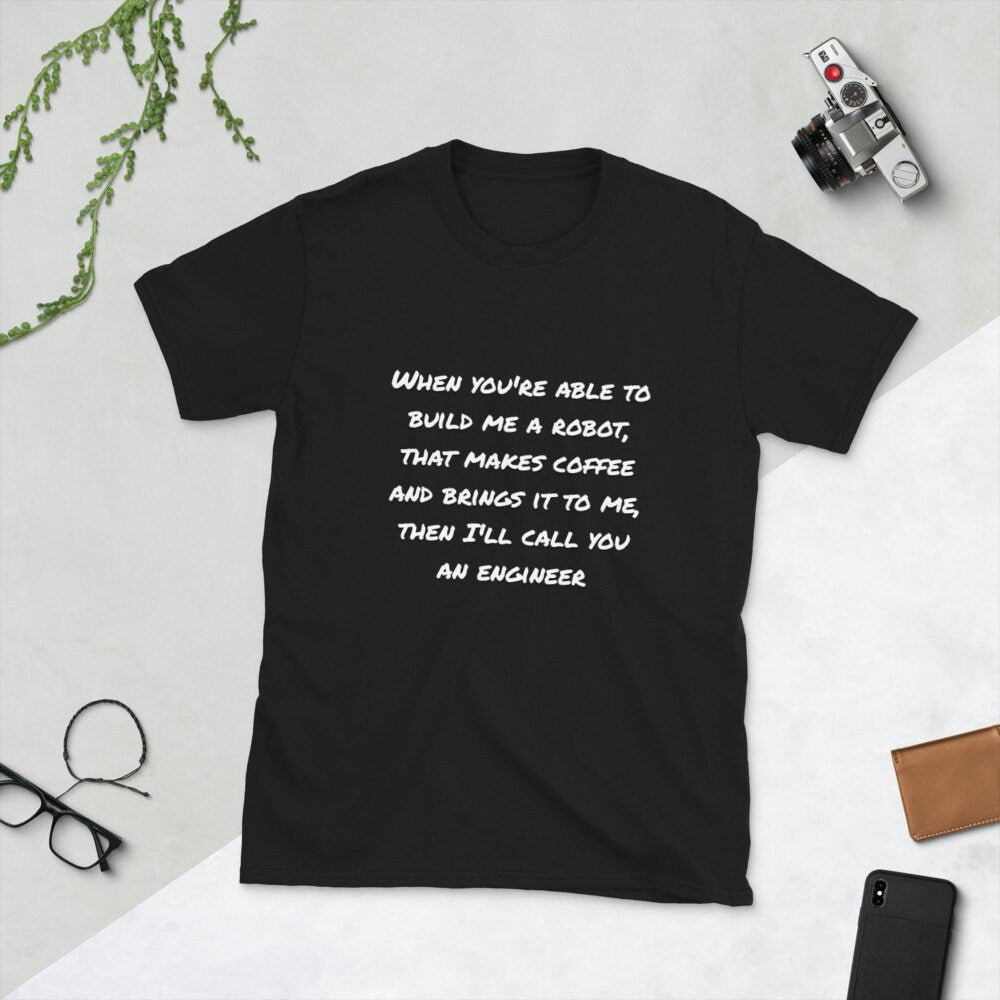 When You’re Able To Build Me a Robot That Makes Coffee and Brings It To Me, Then I’ll Call You an Engineer Silly Funny Sarcastic T-Shirt Tee