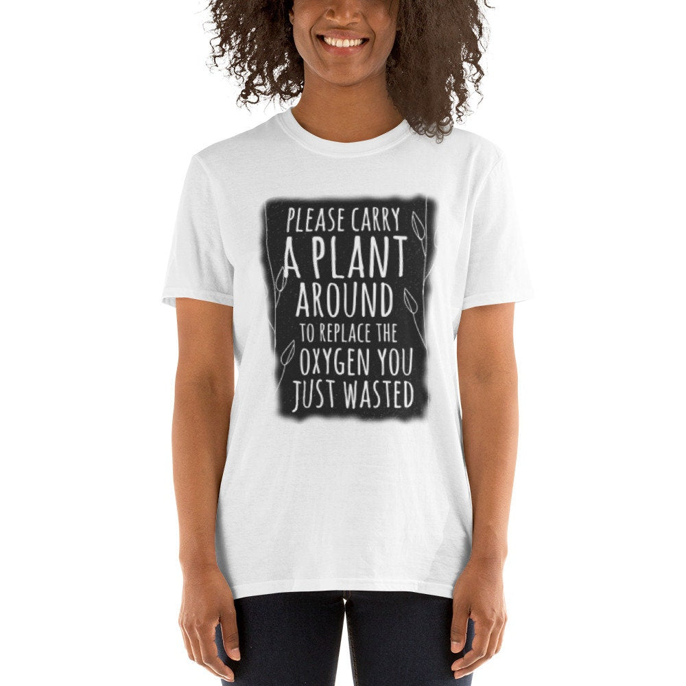 Please Carry A Plant Around To Replace The Oxygen You Just Wasted Funny Silly Sarcastic T-Shirt Great Gift Idea for Anyone that Loves Plants