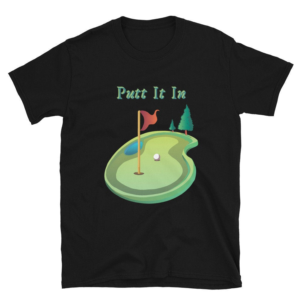 Putt It In Golf or Mini Golf T-Shirt Great Gift Idea for Anyone that Loves Golf Unisex Shirt Perfect to Wear at Mini Golf Courses Silly Cute