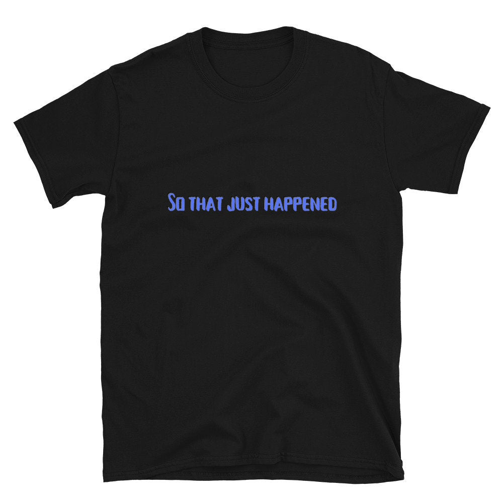 So That Just Happened Funny Silly Sarcastic T-Shirt Great Gift Idea for Anyone Shirt for Men or Women Grandparents or Friends and Family Tee