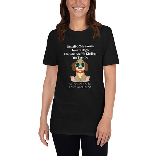 Not All Of My Stories Involve Dogs All You Need Is Love And Dogs T-Shirt Great Gift for Dog Lovers Cute Dog Lover Unisex Tee Gift for Friend