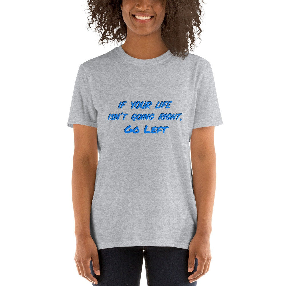 If Your Life Isn't Going Right, Go Left Motivational Inspirational Cute Funny T-Shirt for Family Friends that Need a Little Push Fun TShirt