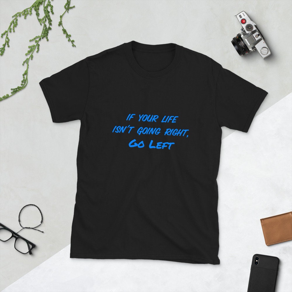 If Your Life Isn't Going Right, Go Left Motivational Inspirational Cute Funny T-Shirt for Family Friends that Need a Little Push Fun TShirt