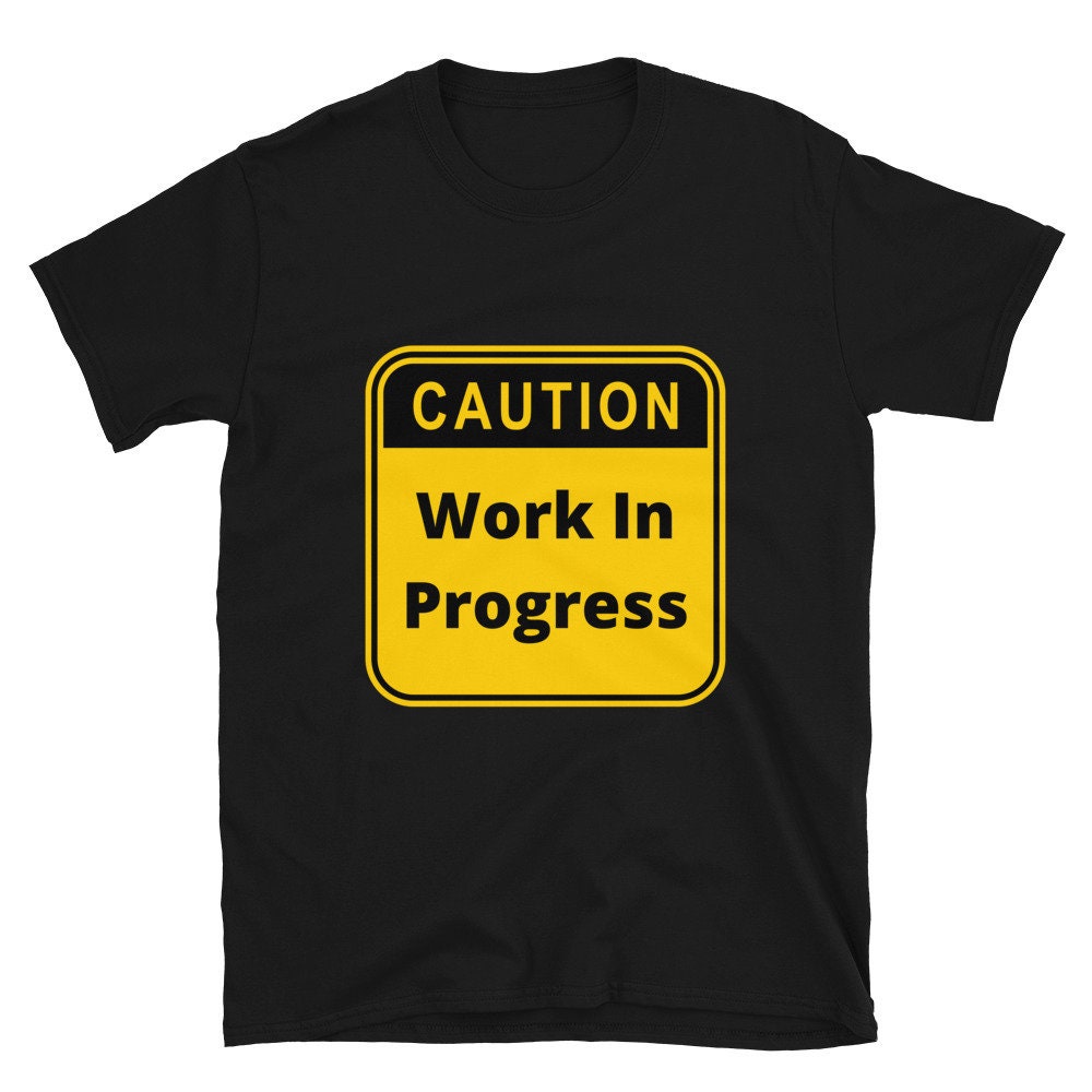 Caution Work In Progress Silly Funny Sarcastic T-Shirt for Anyone That Needs a Good Laugh Great Gift Idea Novelty Joke Workout Unisex Shirt