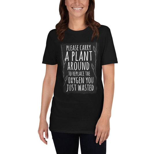 Please Carry A Plant Around To Replace The Oxygen You Just Wasted Funny Silly Sarcastic T-Shirt Great Gift Idea for Anyone that Loves Plants