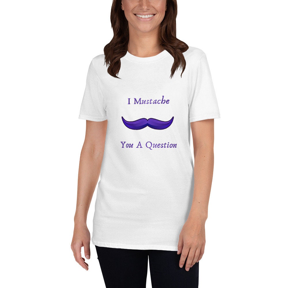 I Mustache You a Question Silly Funny Sarcastic Saying T-Shirt Meme Tee Great for Men with Mustaches or Anyone that Loves Them Unisex Tshirt