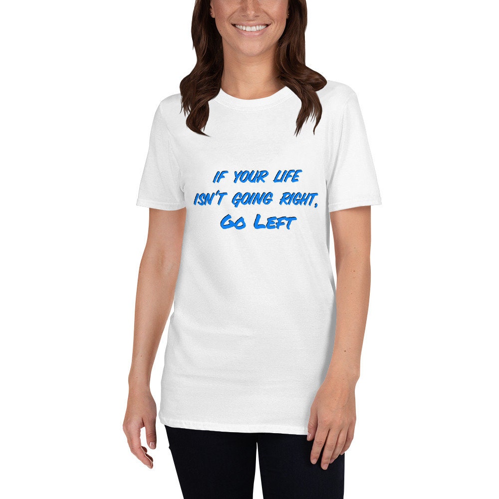 If Your Life Isn't Going Right, Go Left Motivational Inspirational Cute Funny T-Shirt for Family Friends that Need a Little Push Fun TShirt