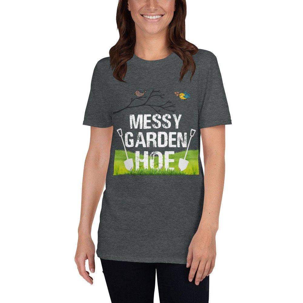 Messy Garden Hoe Silly Funny Sarcastic T-Shirt for Anyone that Loves Plants Flowers Perfect Tee Shirt for Moms Dads Grandparents Unisex Tee