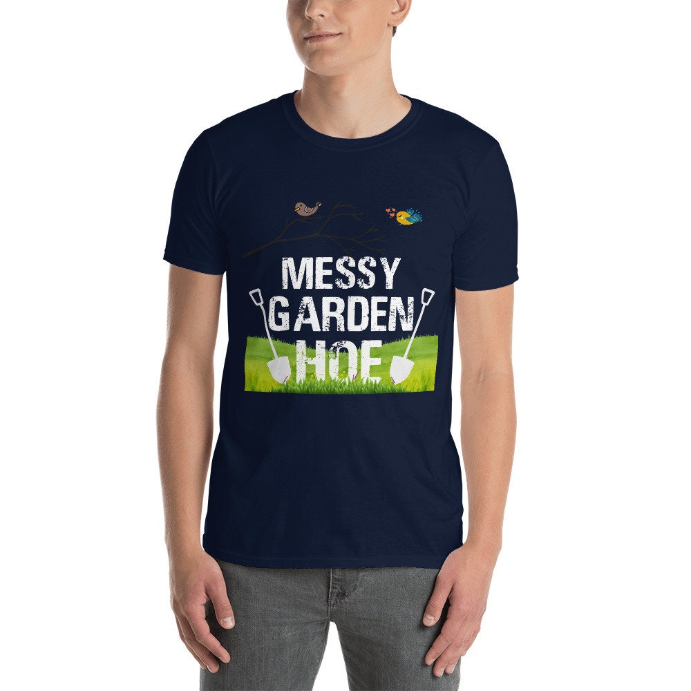 Messy Garden Hoe Silly Funny Sarcastic T-Shirt for Anyone that Loves Plants Flowers Perfect Tee Shirt for Moms Dads Grandparents Unisex Tee