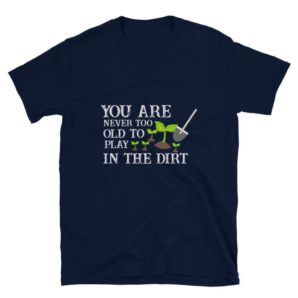 You Are Never Too Old to Play In The Dirt Silly Funny T-Shirt For Anyone That Loves Plants Flowers and Gardening for Moms Dads Grandparents