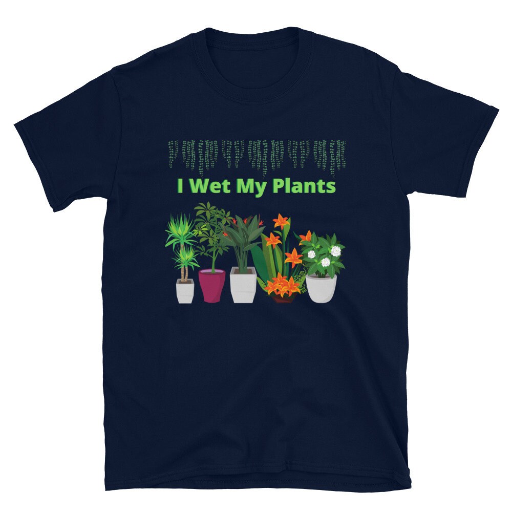 I Wet My Plants Silly Funny T-Shirt. Great Tee Shirt Gift Idea for Men and Women, Grandparents, Mom and Dad's that Love Plants and Gardening